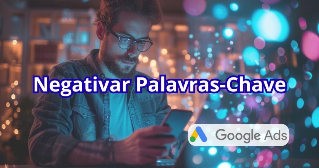 Negativar Palavras-Chave Google Ads: Guia Definitivo