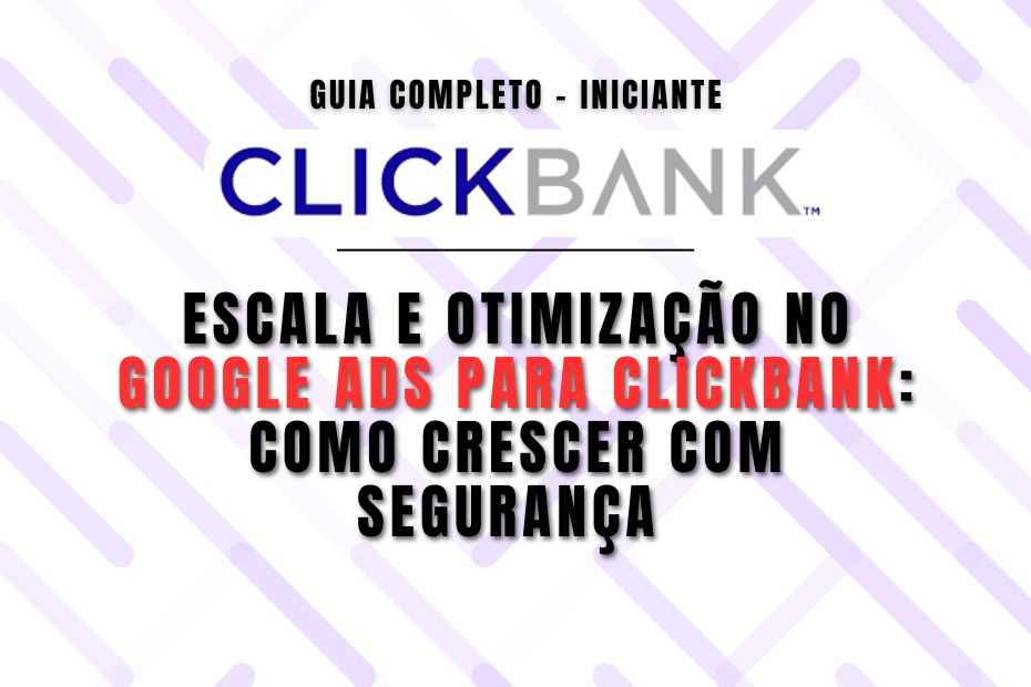 Escala e Otimização no Google Ads para ClickBank: Como Crescer com Segurança