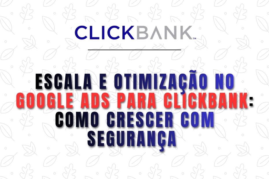 Escala e Otimização no Google Ads para ClickBank: Como Crescer com Segurança